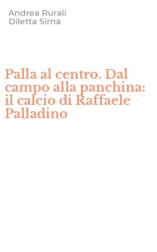 Palla al centro. Dal campo alla panchina: il calcio di Raffaele Palladino