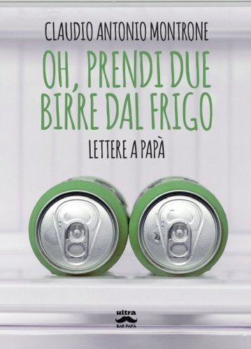 Oh, prendi due birre dal frigo. Lettere a pap&agrave;