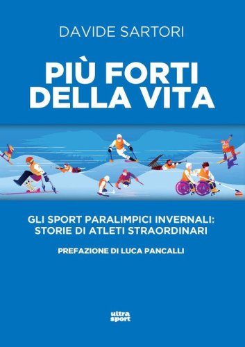 Pi&ugrave; forti della vita. Gli sport paralimpici invernali: storie di atleti straordinari