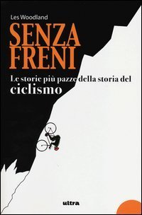 Senza freni. Le storie pi&ugrave; pazze della storia del ciclismo