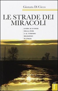 Le strade dei miracoli. Guida ai luoghi della fede e al turismo in Italia - (LE)