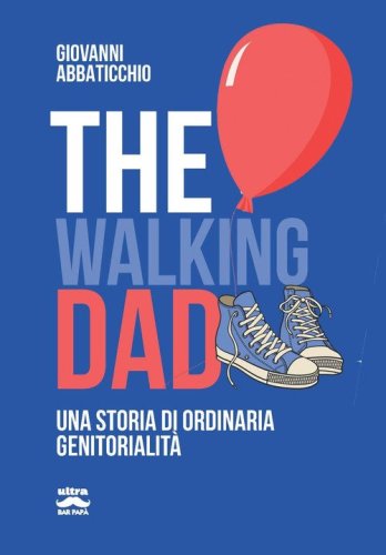 The walking dad. Una storia di ordinaria genitorialit&agrave;