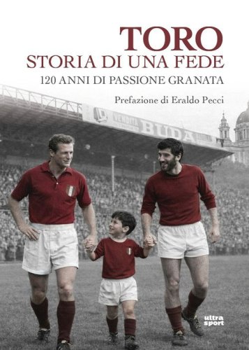 Toro storia di una fede. 120 anni di passione granata