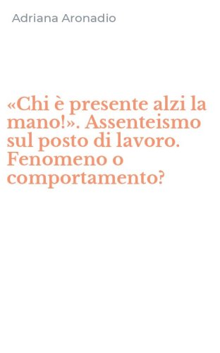 &laquo;Chi &egrave; presente alzi la mano!&raquo;. Assenteismo sul posto di lavoro. Fenomeno o comportamento?