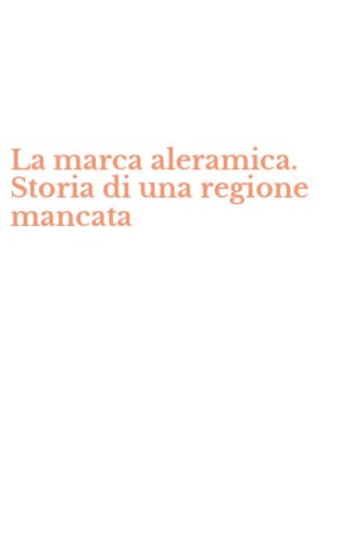 La marca aleramica. Storia di una regione mancata