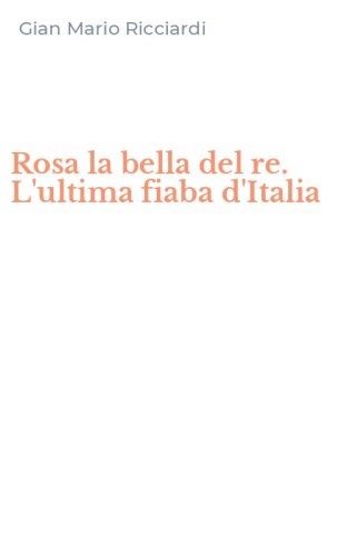 Rosa la bella del re. L'ultima fiaba d'Italia
