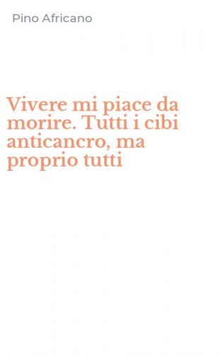 Vivere mi piace da morire. Tutti i cibi anticancro, ma proprio tutti