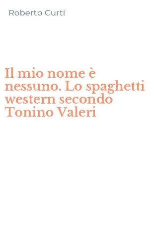Il mio nome &egrave; nessuno. Lo spaghetti western secondo Tonino Valeri