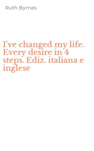 I've changed my life. Every desire in 4 steps. Ediz. italiana e inglese