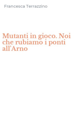 Mutanti in gioco. Noi che rubiamo i ponti all'Arno