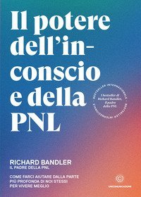 Il potere dell'inconscio e della PNL. Come farci aiutare dalla parte pi&ugrave; profonda di noi stessi per vivere meglio