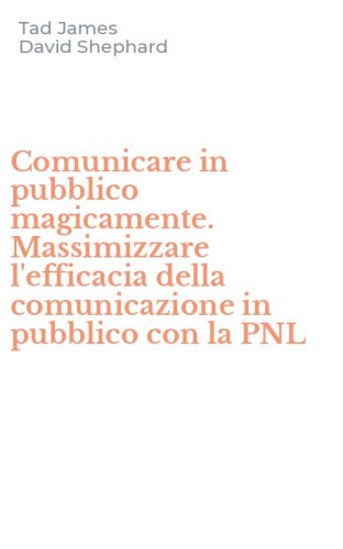 Comunicare in pubblico magicamente. Massimizzare l'efficacia della comunicazione in pubblico con la PNL