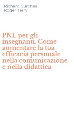 PNL per gli insegnanti. Come aumentare la tua efficacia personale nella comunicazione e nella didattica