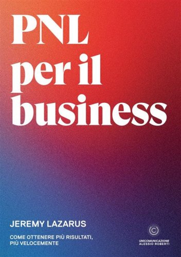 PNL per il business. Come ottenere pi&ugrave; risultati, pi&ugrave; velocemente