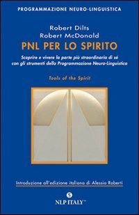 PNL per lo spirito. Scoprire e vivere la parte pi&ugrave; strordinaria di s&eacute; con gli strumenti della programmazione neuro-linguistica