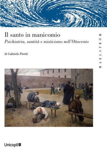 Il santo manicomio. Psichiatria, santit&agrave; e misticismo nell'Ottocento