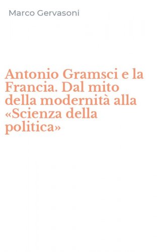 Antonio Gramsci e la Francia. Dal mito della modernit&agrave; alla &laquo;Scienza della politica&raquo;