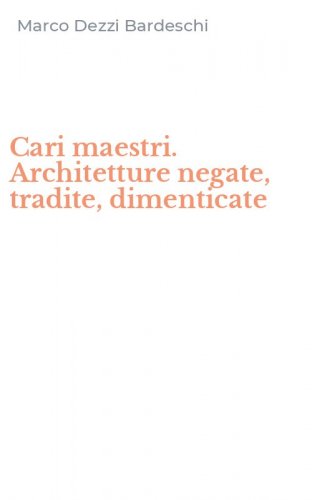 Cari maestri. Architetture negate, tradite, dimenticate