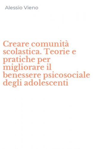 Creare comunit&agrave; scolastica. Teorie e pratiche per migliorare il benessere psicosociale degli adolescenti
