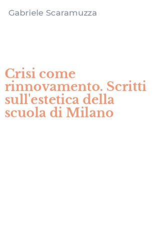Crisi come rinnovamento. Scritti sull'estetica della scuola di Milano