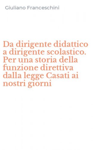 Da dirigente didattico a dirigente scolastico. Per una storia della funzione direttiva dalla legge Casati ai nostri giorni