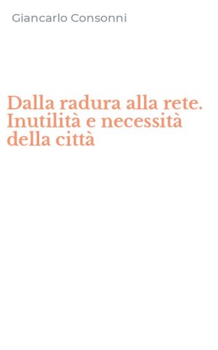 Dalla radura alla rete. Inutilit&agrave; e necessit&agrave; della citt&agrave;