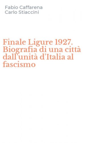 Finale Ligure 1927. Biografia di una citt&agrave; dall'unit&agrave; d'Italia al fascismo