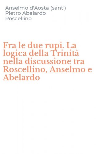 Fra le due rupi. La logica della Trinit&agrave; nella discussione tra Roscellino, Anselmo e Abelardo