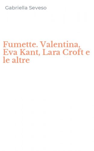 Fumette. Valentina, Eva Kant, Lara Croft e le altre
