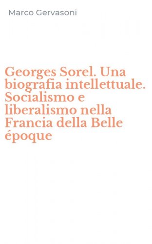 Georges Sorel. Una biografia intellettuale. Socialismo e liberalismo nella Francia della Belle &eacute;poque