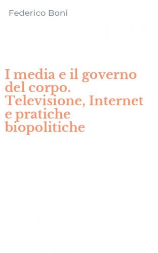 I media e il governo del corpo. Televisione, Internet e pratiche biopolitiche