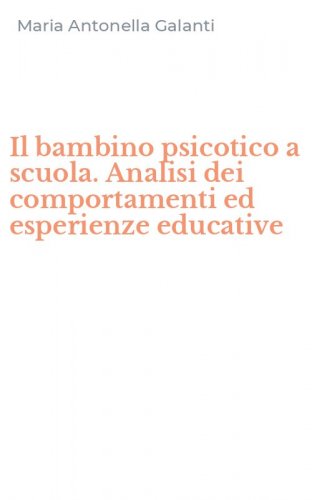 Il bambino psicotico a scuola. Analisi dei comportamenti ed esperienze educative