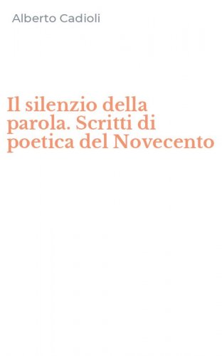 Il silenzio della parola. Scritti di poetica del Novecento