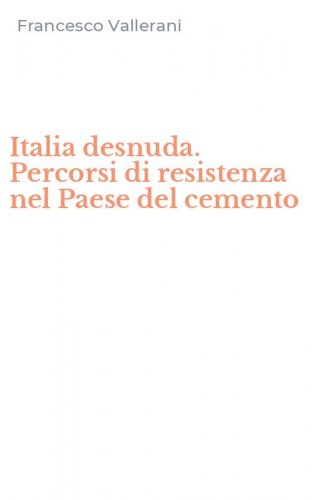 Italia desnuda. Percorsi di resistenza nel Paese del cemento