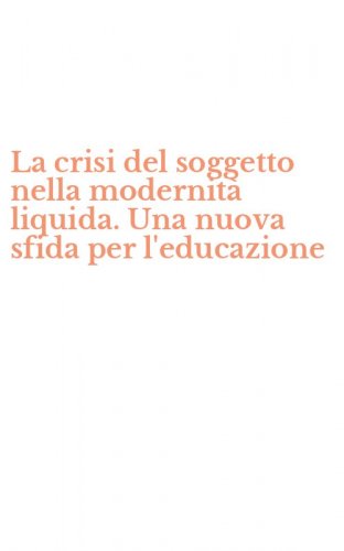 La crisi del soggetto nella modernit&agrave; liquida. Una nuova sfida per l'educazione