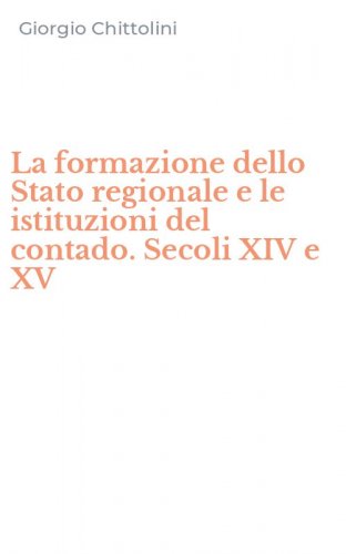 La formazione dello Stato regionale e le istituzioni del contado. Secoli XIV e XV