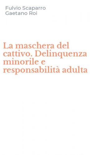 La maschera del cattivo. Delinquenza minorile e responsabilit&agrave; adulta