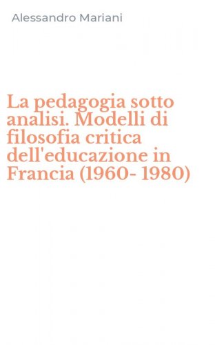 La pedagogia sotto analisi. Modelli di filosofia critica dell'educazione in Francia (1960-1980)