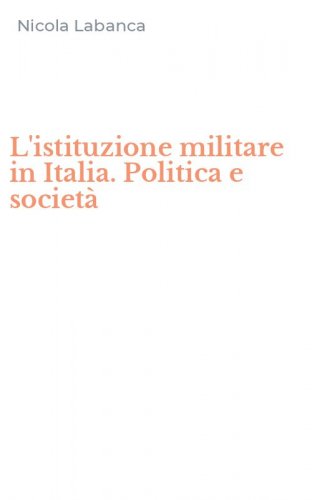 L'istituzione militare in Italia. Politica e societ&agrave;