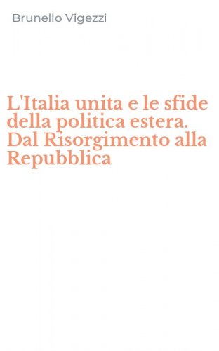 L'Italia unita e le sfide della politica estera. Dal Risorgimento alla Repubblica