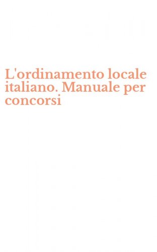 L'ordinamento locale italiano. Manuale per concorsi