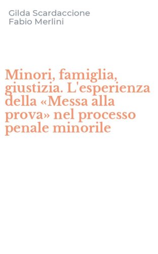 Minori, famiglia, giustizia. L'esperienza della &laquo;Messa alla prova&raquo; nel processo penale minorile