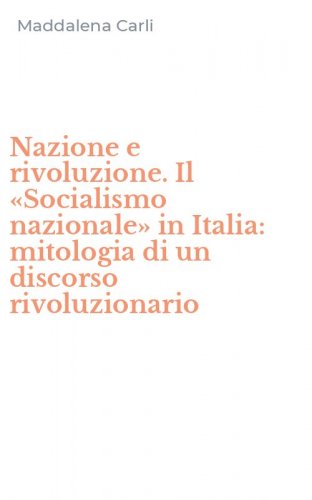 Nazione e rivoluzione. Il &laquo;Socialismo nazionale&raquo; in Italia: mitologia di un discorso rivoluzionario