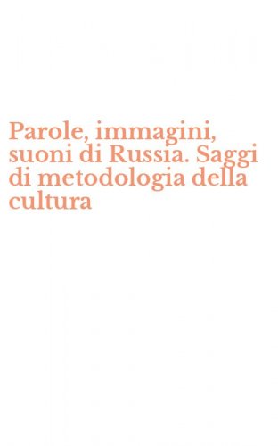 Parole, immagini, suoni di Russia. Saggi di metodologia della cultura