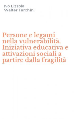 Persone e legami nella vulnerabilit&agrave;. Iniziativa educativa e attivazioni sociali a partire dalla fragilit&agrave;