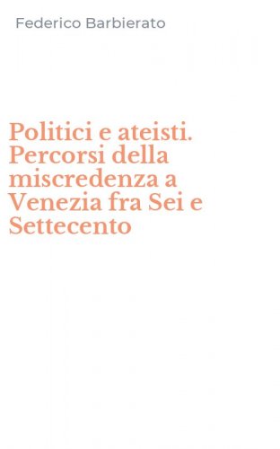 Politici e ateisti. Percorsi della miscredenza a Venezia fra Sei e Settecento