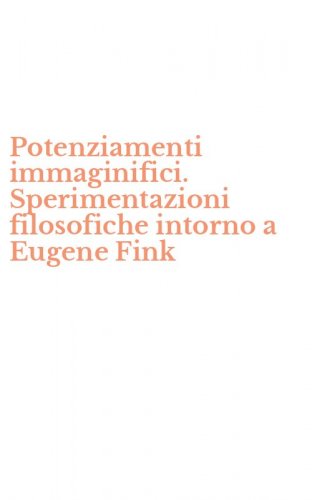 Potenziamenti immaginifici. Sperimentazioni filosofiche intorno a Eugene Fink