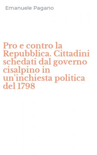Pro e contro la Repubblica. Cittadini schedati dal governo cisalpino in un'inchiesta politica del 1798