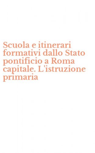 Scuola e itinerari formativi dallo Stato pontificio a Roma capitale. L'istruzione primaria