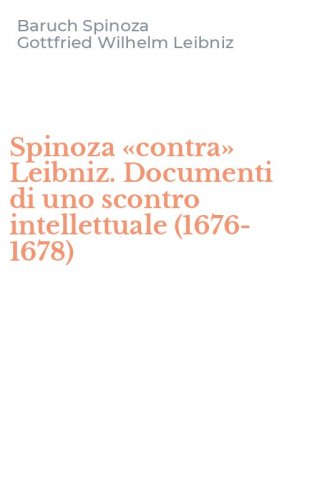 Spinoza &laquo;contra&raquo; Leibniz. Documenti di uno scontro intellettuale (1676-1678)